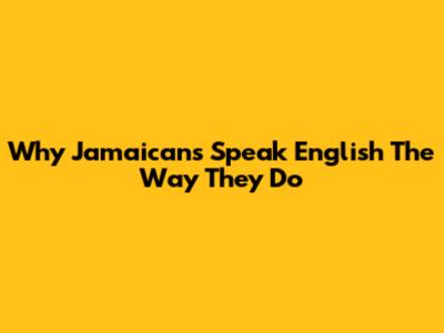 Why Jamaicans Speak English The Way They Do