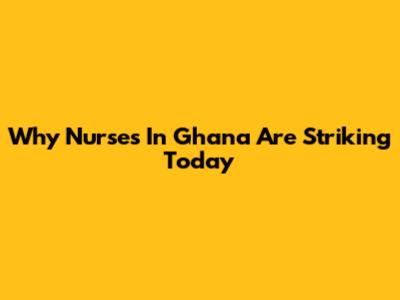 Why Nurses In Ghana Are Striking Today