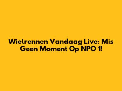 Wielrennen Vandaag Live: Mis Geen Moment Op NPO 1!