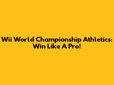 Wii World Championship Athletics: Win Like A Pro!