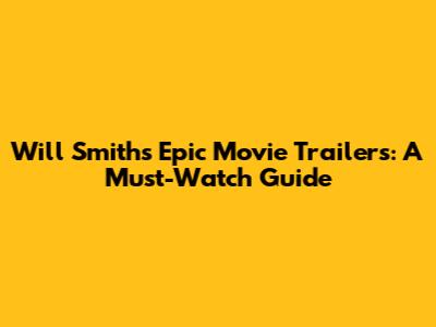 Will Smith's Epic Movie Trailers: A Must-Watch Guide