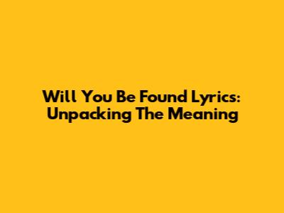 Will You Be Found Lyrics: Unpacking The Meaning