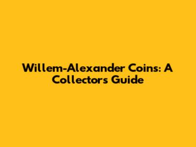 Willem-Alexander Coins: A Collector's Guide