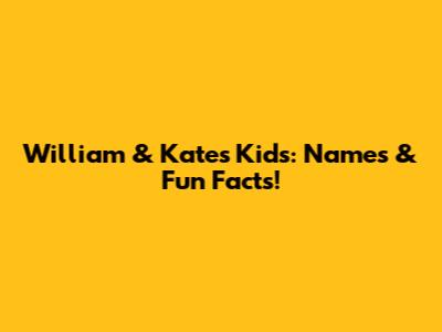 William & Kate's Kids: Names & Fun Facts!