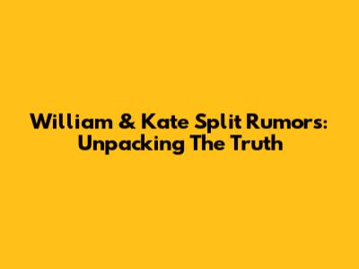 William & Kate Split Rumors: Unpacking The Truth