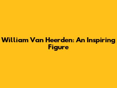 William Van Heerden: An Inspiring Figure