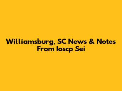 Williamsburg, SC News & Notes From Ioscp Sei