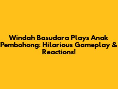Windah Basudara Plays 'Anak Pembohong': Hilarious Gameplay & Reactions!