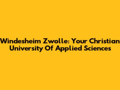 Windesheim Zwolle: Your Christian University Of Applied Sciences