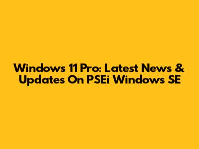 Windows 11 Pro: Latest News & Updates On PSEi Windows SE