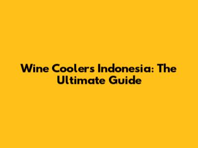 Wine Coolers Indonesia: The Ultimate Guide