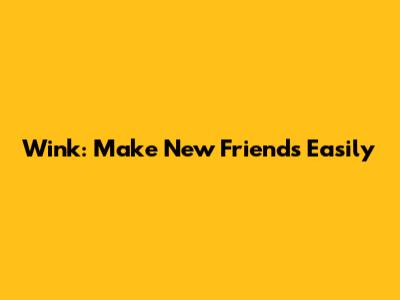 Wink: Make New Friends Easily