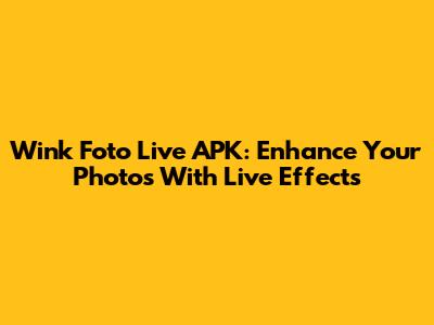 Wink Foto Live APK: Enhance Your Photos With Live Effects