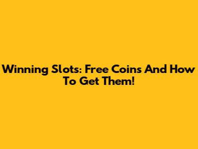 Winning Slots: Free Coins And How To Get Them!