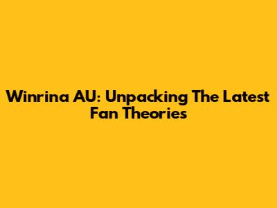 Winrina AU: Unpacking The Latest Fan Theories