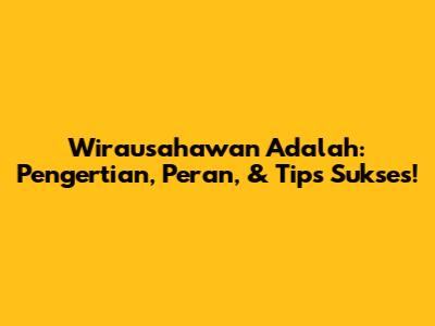 Wirausahawan Adalah: Pengertian, Peran, & Tips Sukses!