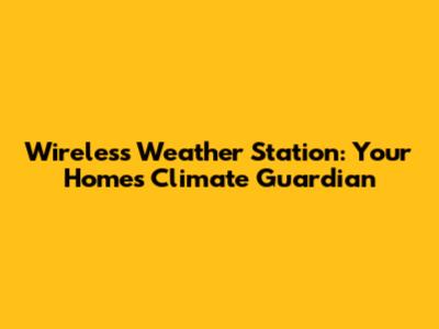 Wireless Weather Station: Your Home's Climate Guardian