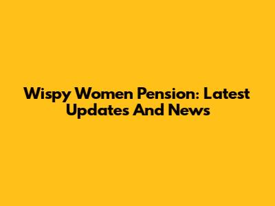 Wispy Women Pension: Latest Updates And News
