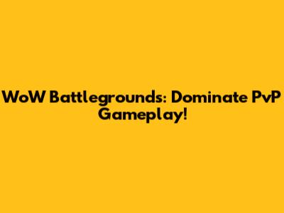 WoW Battlegrounds: Dominate PvP Gameplay!