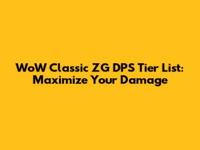 WoW Classic ZG DPS Tier List: Maximize Your Damage