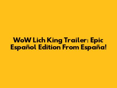 WoW Lich King Trailer: Epic Español Edition From España!