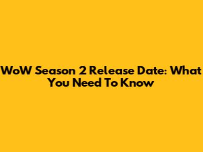 WoW Season 2 Release Date: What You Need To Know