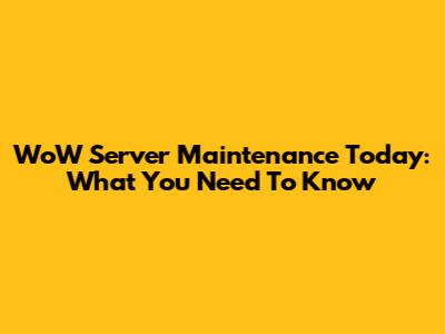 WoW Server Maintenance Today: What You Need To Know