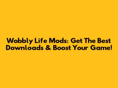 Wobbly Life Mods: Get The Best Downloads & Boost Your Game!