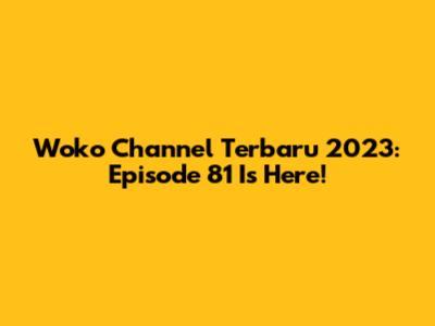 Woko Channel Terbaru 2023: Episode 81 Is Here!