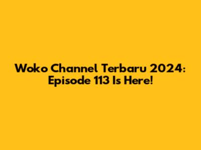 Woko Channel Terbaru 2024: Episode 113 Is Here!
