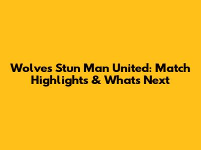 Wolves Stun Man United: Match Highlights & What's Next