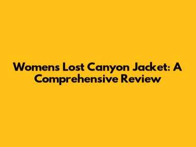 Women's Lost Canyon Jacket: A Comprehensive Review