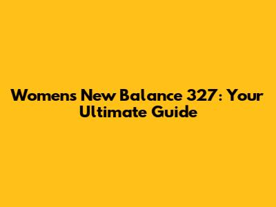Women's New Balance 327: Your Ultimate Guide
