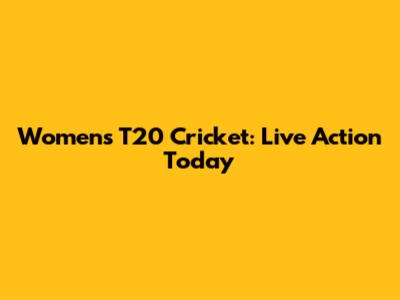 Women's T20 Cricket: Live Action Today