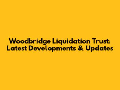 Woodbridge Liquidation Trust: Latest Developments & Updates