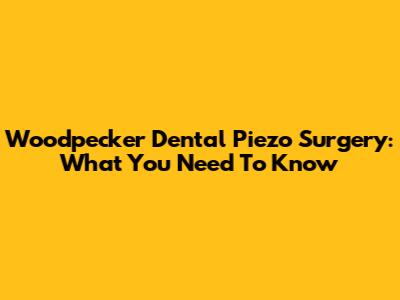 Woodpecker Dental Piezo Surgery: What You Need To Know