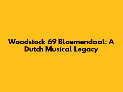 Woodstock 69 Bloemendaal: A Dutch Musical Legacy