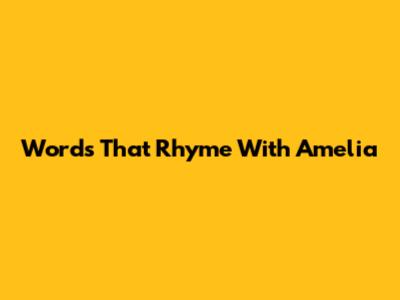 Words That Rhyme With Amelia