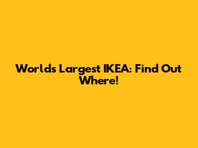 World's Largest IKEA: Find Out Where!
