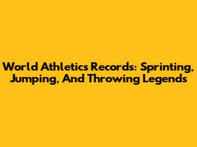 World Athletics Records: Sprinting, Jumping, And Throwing Legends