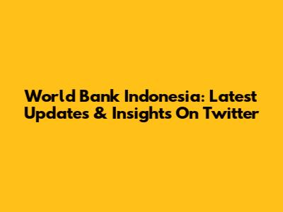 World Bank Indonesia: Latest Updates & Insights On Twitter