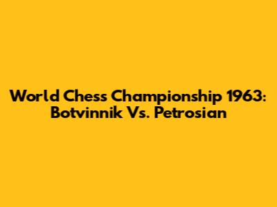World Chess Championship 1963: Botvinnik Vs. Petrosian