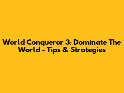 World Conqueror 3: Dominate The World - Tips & Strategies