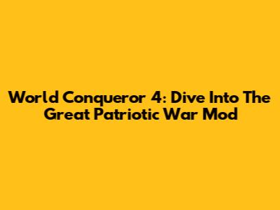 World Conqueror 4: Dive Into The Great Patriotic War Mod