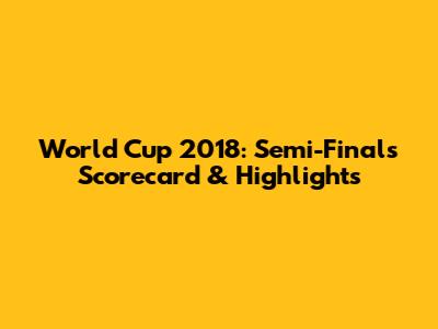 World Cup 2018: Semi-Finals Scorecard & Highlights