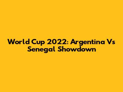World Cup 2022: Argentina Vs Senegal Showdown