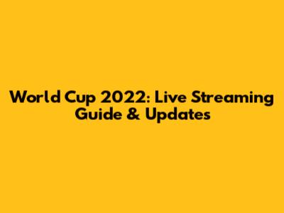 World Cup 2022: Live Streaming Guide & Updates