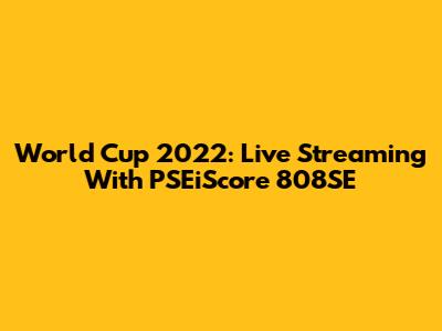 World Cup 2022: Live Streaming With PSEiScore 808SE
