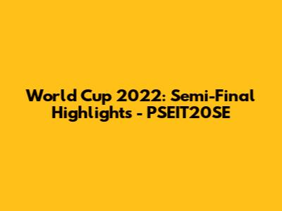 World Cup 2022: Semi-Final Highlights - PSEIT20SE