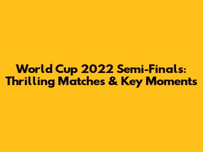 World Cup 2022 Semi-Finals: Thrilling Matches & Key Moments